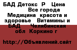 БАД Детокс -Р › Цена ­ 1 167 - Все города Медицина, красота и здоровье » Витамины и БАД   . Челябинская обл.,Коркино г.